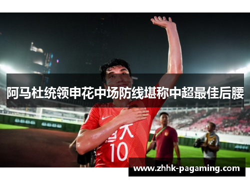 阿马杜统领申花中场防线堪称中超最佳后腰