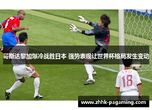 哥斯达黎加爆冷战胜日本 强势表现让世界杯格局发生变动