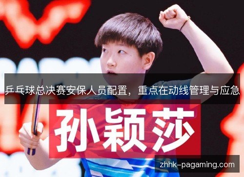 乒乓球总决赛安保人员配置，重点在动线管理与应急