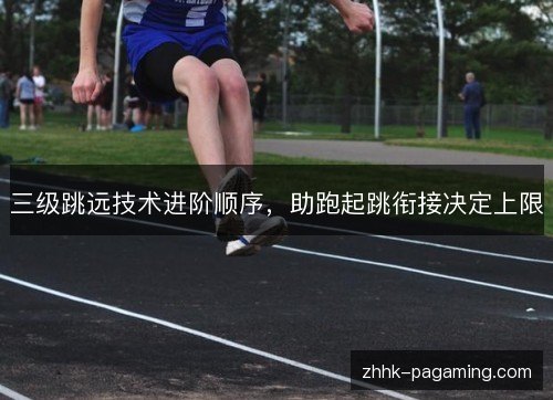 三级跳远技术进阶顺序，助跑起跳衔接决定上限