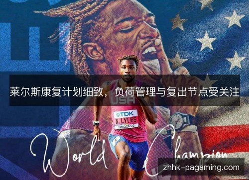 莱尔斯康复计划细致,负荷管理与复出节点受关注 莱尔斯康复计划细致,负荷管理与复出节点受关注