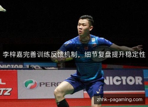 李梓嘉完善训练反馈机制,细节复盘提升稳定性 李梓嘉完善训练反馈机制,细节复盘提升稳定性